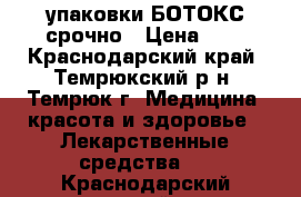 2 упаковки БОТОКС срочно › Цена ­ 1 - Краснодарский край, Темрюкский р-н, Темрюк г. Медицина, красота и здоровье » Лекарственные средства   . Краснодарский край